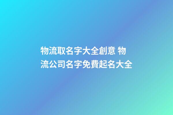 物流取名字大全創意 物流公司名字免費起名大全-第1張-公司起名-玄機派